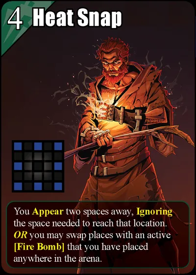 Heat Snap: You Appear two spaces away, Ignoring the space needed to reach that location. OR you may swap places with an active [Fire Bomb] that you have placed anywhere in the arena.
