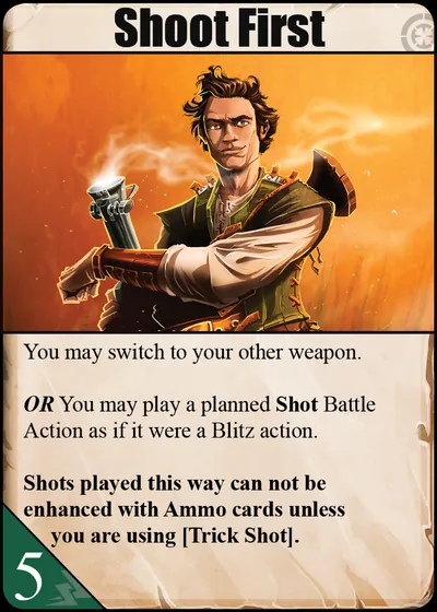 Shoot First: You may switch to your other weapon. OR You may play a planned Shot Battle Action as if it were a Blitz action. Shots played this way can not be enhanced with Ammo cards unless you are using [Trick Shot].
