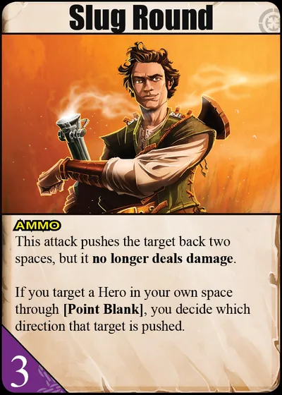 Slug Round: This attack Pushes the target back two spaces, but it no longer deals damage. If you target a Hero in your own space through [Point Blank], you decide which direction that target is Pushed.